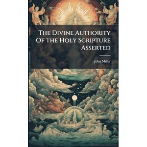 Miller, John The Divine Authority Of The Holy Scripture Asserted Miller, John The Divine Authority Of The Holy Scripture Asserted