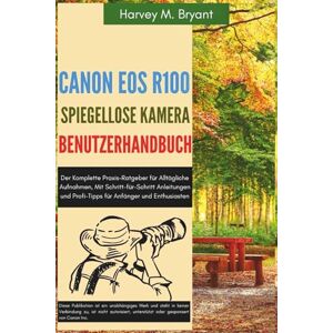 Bryant, Harvey M. Canon EOS R100 spiegellose Kamera Benutzerhandbuch: Der Komplette Praxis-Ratgeber für Alltägliche Aufnahmen, Mit Schritt-für-Schritt Anleitungen und Profi-Tipps für Anfänger und Enthusiasten Bryant, Harvey M. Canon EOS R100 spiegellose Kamera Benutzerhandbuch: Der Komplette Praxis-Ratgeber für Alltägliche Aufnahmen, Mit Schritt-für-Schritt Anleitungen und Profi-Tipps für Anfänger und Enthusiasten