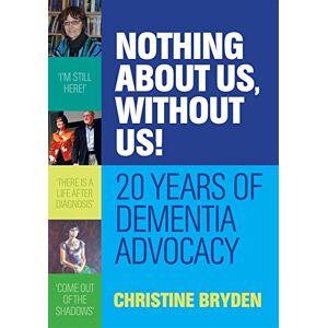 Christine Bryden Nothing about us, without us!: 20 years of dementia advocacy Christine Bryden Nothing about us, without us!: 20 years of dementia advocacy