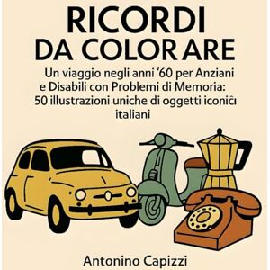 Capizzi, Antonino RICORDI DA COLORARE: Un viaggio negli anni '60 per Anziani e Disabili con Problemi di Memoria Capizzi, Antonino RICORDI DA COLORARE: Un viaggio negli anni '60 per Anziani e Disabili con Problemi di Memoria