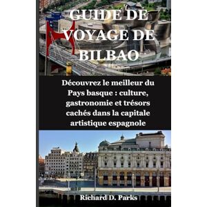 Parks, Richard D. GUIDE DE VOYAGE DE BILBAO: Découvrez le meilleur du Pays basque : culture, gastronomie et trésors cachés dans la capitale artistique espagnole Parks, Richard D. GUIDE DE VOYAGE DE BILBAO: Découvrez le meilleur du Pays basque : culture, gastronomie et trésors cachés dans la capitale artistique espagnole
