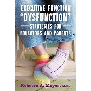 Rebecca A. Moyes, M.Ed. Executive Function "Dysfunction" Strategies for Educators and Parents Rebecca A. Moyes, M.Ed. Executive Function "Dysfunction" Strategies for Educators and Parents