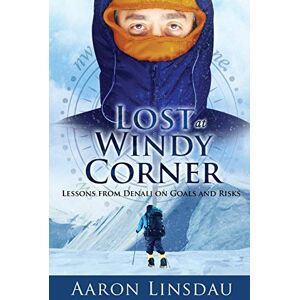 Linsdau, Aaron Lost at Windy Corner: Lessons from Denali on Goals and Risks Linsdau, Aaron Lost at Windy Corner: Lessons from Denali on Goals and Risks