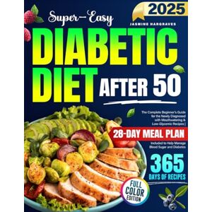 Hargraves, Jasmine Super-Easy Diabetic Diet After 50: The Complete Beginner's Guide for the Newly Diagnosed with Mouthwatering & Low-Glycemic Recipes 28-Day Meal Plan Included to Help Manage Blood Sugar and Diabetes Hargraves, Jasmine Super-Easy Diabetic Diet After 50: The Complete Beginner's Guide for the Newly Diagnosed with Mouthwatering & Low-Glycemic Recipes 28-Day Meal Plan Included to Help Manage Blood Sugar and Diabetes