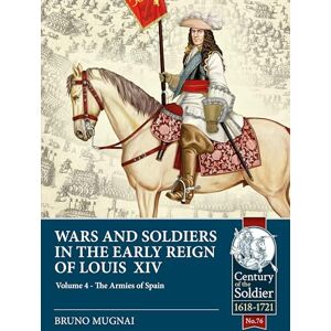 Mugnai, Bruno Wars & Soldiers in the Early Reign of Louis XIV Volume 4: The Armies of Spain and Portugal, 1660-1687 (Century of the Soldier) Mugnai, Bruno Wars & Soldiers in the Early Reign of Louis XIV Volume 4: The Armies of Spain and Portugal, 1660-1687 (Century of the Soldier)