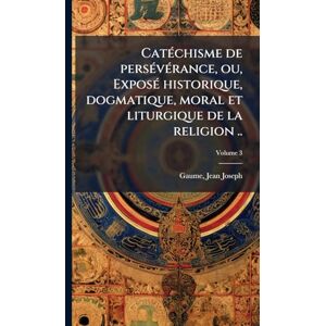 1802-1879, Gaume Jean-Joseph CatÃ(c)chisme de persÃ(c)vÃ(c)rance, ou, ExposÃ(c) historique, dogmatique, moral et liturgique de la religion .. 1802-1879, Gaume Jean-Joseph CatÃ(c)chisme de persÃ(c)vÃ(c)rance, ou, ExposÃ(c) historique, dogmatique, moral et liturgique de la religion ..