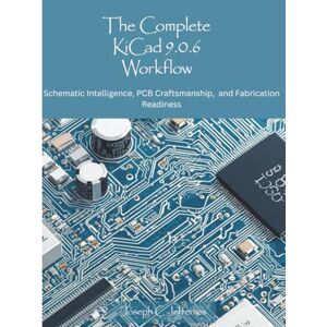 Jefferies, Joseph C. The Complete KiCad 9.0.6 Workflow: Schematic Intelligence, PCB Craftmanship, and Fabrication and Readiness (Programming books) Jefferies, Joseph C. The Complete KiCad 9.0.6 Workflow: Schematic Intelligence, PCB Craftmanship, and Fabrication and Readiness (Programming books)