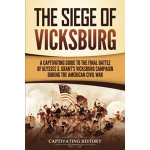 History, Captivating The Siege of Vicksburg: A Captivating Guide to the Final Battle of Ulysses S. Grant’s Vicksburg Campaign during the American Civil War (Battles of the Civil War) History, Captivating The Siege of Vicksburg: A Captivating Guide to the Final Battle of Ulysses S. Grant’s Vicksburg Campaign during the American Civil War (Battles of the Civil War)