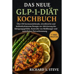 STEVE, RICHARD S DAS NEUE GLP-1-DIÄT-KOCHBUCH: Über 150 hormonstärkende, eiweißreiche und kohlenhydratarme Rezepte zur Aktivierung des Sättigungsgefühls, Kontrolle von Heißhunger und natürlichen Fettverbrennung STEVE, RICHARD S DAS NEUE GLP-1-DIÄT-KOCHBUCH: Über 150 hormonstärkende, eiweißreiche und kohlenhydratarme Rezepte zur Aktivierung des Sättigungsgefühls, Kontrolle von Heißhunger und natürlichen Fettverbrennung