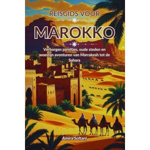 Soltani, Amira Reisgids voor Marokko: Verborgen pareltjes, oude steden en woestijn avonturen van Marrakesh tot de Sahara Soltani, Amira Reisgids voor Marokko: Verborgen pareltjes, oude steden en woestijn avonturen van Marrakesh tot de Sahara