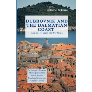 Williams, Heather J. Dubrovnik and the Dalmatian coast pocket guide 2025/2026: An Insider’s Journey Through Croatia’s Sunlit Shores, Timeless Towns, and Adriatic Secrets Williams, Heather J. Dubrovnik and the Dalmatian coast pocket guide 2025/2026: An Insider’s Journey Through Croatia’s Sunlit Shores, Timeless Towns, and Adriatic Secrets