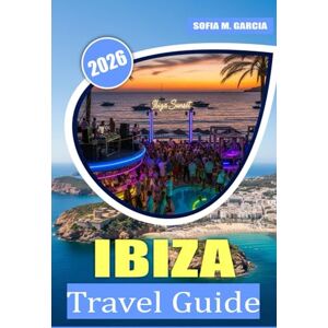 Garcia, Sofia M. Ibiza Travel Guide: Discover Stunning Beaches, World-Class Nightlife, Local Cuisines, Local Culture, and Unforgettable Experiences Garcia, Sofia M. Ibiza Travel Guide: Discover Stunning Beaches, World-Class Nightlife, Local Cuisines, Local Culture, and Unforgettable Experiences