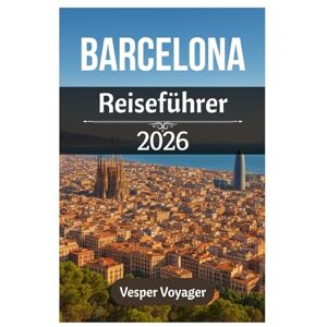 Voyager, Vesper Barcelona Reiseführer 2026: Erleben Sie architektonische Wunder, mediterrane Küsten, gotische Mysterien und versteckte Barrio-Juwelen in Kataloniens legendärer Hauptstadt Voyager, Vesper Barcelona Reiseführer 2026: Erleben Sie architektonische Wunder, mediterrane Küsten, gotische Mysterien und versteckte Barrio-Juwelen in Kataloniens legendärer Hauptstadt