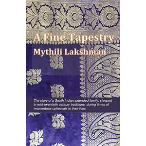 Lakshman, Mythili A Fine Tapestry: The story of a South Indian extended family, steeped in mid-twentieth century traditions, during times of momentous upheavals in their lives Lakshman, Mythili A Fine Tapestry: The story of a South Indian extended family, steeped in mid-twentieth century traditions, during times of momentous upheavals in their lives