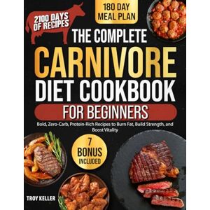 Keller, Troy The Complete Carnivore Diet Cookbook for Beginners: 2100 Days of Bold, Zero-Carb, Protein-Rich Recipes to Burn Fat, Build Strength, and Boost Vitality With a Simple 180-Day Meal Plan Keller, Troy The Complete Carnivore Diet Cookbook for Beginners: 2100 Days of Bold, Zero-Carb, Protein-Rich Recipes to Burn Fat, Build Strength, and Boost Vitality With a Simple 180-Day Meal Plan