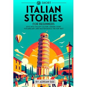 Gee, Adrian 69 Short Italian Stories for Beginners: Dive Into Italian Culture, Expand Your Vocabulary, and Master Basics the Fun Way!: 1 (Italian Through Stories: A Cultural Journey) Gee, Adrian 69 Short Italian Stories for Beginners: Dive Into Italian Culture, Expand Your Vocabulary, and Master Basics the Fun Way!: 1 (Italian Through Stories: A Cultural Journey)