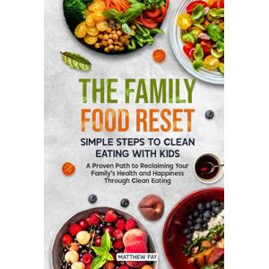 Fay, Matthew The Family Food Reset: Simple Steps to Clean Eating with Kids: A Proven Path to Reclaiming Your Family’s Health and Happiness Through Clean Eating Fay, Matthew The Family Food Reset: Simple Steps to Clean Eating with Kids: A Proven Path to Reclaiming Your Family’s Health and Happiness Through Clean Eating