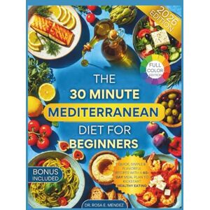 E. Mendez, Dr. Rosa The 30-Minute Mediterranean Diet for Beginners: Quick, Simple & Flavorful Recipes with a 60-Day Meal Plan to Kickstart Healthy Eating (Mediterranean Cuisine) E. Mendez, Dr. Rosa The 30-Minute Mediterranean Diet for Beginners: Quick, Simple & Flavorful Recipes with a 60-Day Meal Plan to Kickstart Healthy Eating (Mediterranean Cuisine)