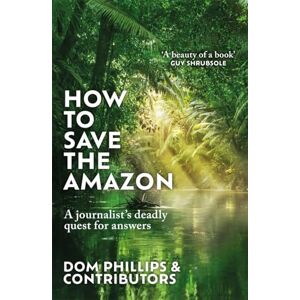 Philips How to Save the Amazon: A journalist's deadly quest for answers Philips How to Save the Amazon: A journalist's deadly quest for answers