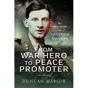 Duncan Marlor From War Hero to Peace Promoter: The True Story of Siegfried Sassoon Duncan Marlor From War Hero to Peace Promoter: The True Story of Siegfried Sassoon