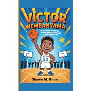M. Kovac, Shawn Victor Wembanyama: The Sky-High Superstar Who Turned Big Dreams Into Bigger Wins M. Kovac, Shawn Victor Wembanyama: The Sky-High Superstar Who Turned Big Dreams Into Bigger Wins