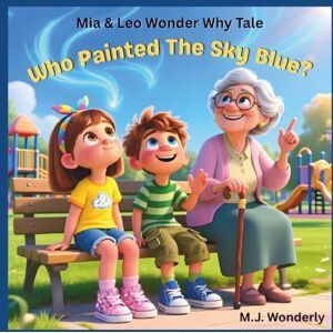 Wonderly, M.J. Who Painted the Sky Blue?: An Educational Adventure Series for Children Ages 4–8 About Science and Wonder (Mia & Leo Wonder Why Tales) Wonderly, M.J. Who Painted the Sky Blue?: An Educational Adventure Series for Children Ages 4–8 About Science and Wonder (Mia & Leo Wonder Why Tales)