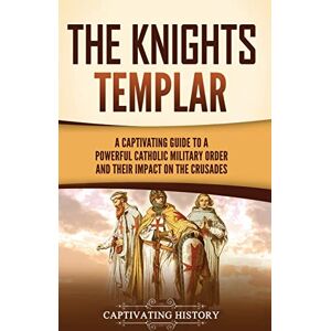 History, Captivating The Knights Templar: A Captivating Guide to a Powerful Catholic Military Order and Their Impact on the Crusades History, Captivating The Knights Templar: A Captivating Guide to a Powerful Catholic Military Order and Their Impact on the Crusades
