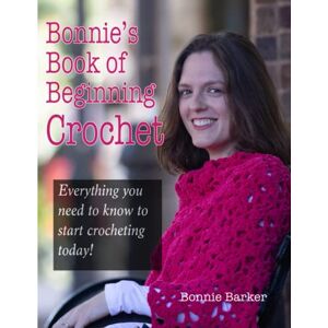 Barker Bonnie's Book of Beginning Crochet: Everything you need to know to start crocheting today! Barker Bonnie's Book of Beginning Crochet: Everything you need to know to start crocheting today!