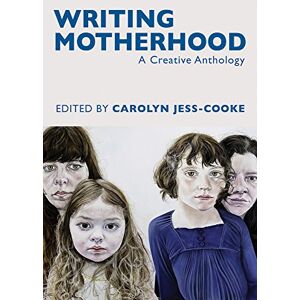 Carolyn Jess-Cooke Writing Motherhood: A Creative Anthology on Motherhood and Writing Carolyn Jess-Cooke Writing Motherhood: A Creative Anthology on Motherhood and Writing