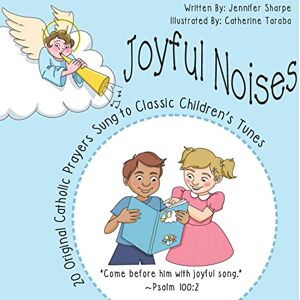 Sharpe, Jennifer Joyful Noises: 20 Original Catholic Prayers Sung to Classic Children's Tunes Sharpe, Jennifer Joyful Noises: 20 Original Catholic Prayers Sung to Classic Children's Tunes