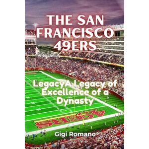 Romano, Gigi The San Francisco 49ers: A Legacy of Excellence Romano, Gigi The San Francisco 49ers: A Legacy of Excellence
