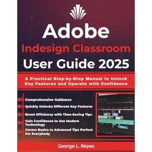 Reyes, George L. Adobe Indesign Classroom User Guide 2025: A Practical Step-by-Step Manual to Unlock Key Features and Operate with Confidence Reyes, George L. Adobe Indesign Classroom User Guide 2025: A Practical Step-by-Step Manual to Unlock Key Features and Operate with Confidence