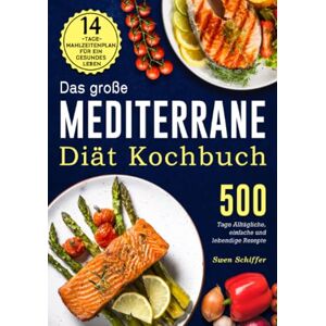 Schiffer, Swen Das große Mediterrane-Diät Kochbuch: 500 Tage Alltägliche, einfache und lebendige Rezepte mit einem 14-Tage-Mahlzeitenplan für ein gesundes Leben Schiffer, Swen Das große Mediterrane-Diät Kochbuch: 500 Tage Alltägliche, einfache und lebendige Rezepte mit einem 14-Tage-Mahlzeitenplan für ein gesundes Leben
