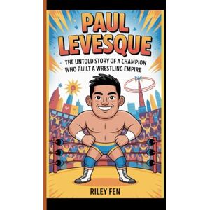 Fen, Riley PAUL LEVESQUE: The Untold story of a champion who built a wrestling empire Fen, Riley PAUL LEVESQUE: The Untold story of a champion who built a wrestling empire