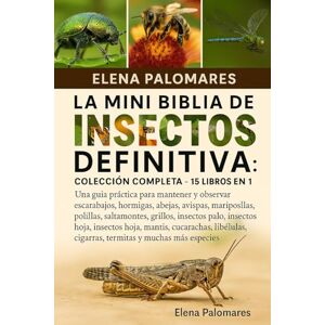 Palomares, Elena LA MINI BIBLIA DE INSECTOS DEFINITIVA: COLECCIÓN COMPLETA 15 LIBROS EN 1: Una guía práctica para mantener y observar escarabajos, hormigas, abejas, ... insectos palo, insectos hoja, mantis... Palomares, Elena LA MINI BIBLIA DE INSECTOS DEFINITIVA: COLECCIÓN COMPLETA 15 LIBROS EN 1: Una guía práctica para mantener y observar escarabajos, hormigas, abejas, ... insectos palo, insectos hoja, mantis...