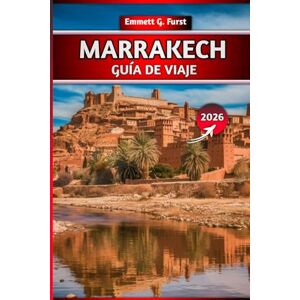 FURST, EMMETT G. MARRAKECH GUÍA DE VIAJE 2026: Explore la Ciudad Roja con consejos locales, itinerarios, atracciones, gemas ocultas, hoteles, comida y mapas para una aventura inolvidable en Marruecos FURST, EMMETT G. MARRAKECH GUÍA DE VIAJE 2026: Explore la Ciudad Roja con consejos locales, itinerarios, atracciones, gemas ocultas, hoteles, comida y mapas para una aventura inolvidable en Marruecos