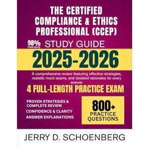 Schoenberg, Jerry D. The Certified Compliance & Ethics Professional (CCEP) Study Guide 2025-2026: A comprehensive review featuring effective strategies, realistic mock exams, and detailed rationales for every answer Schoenberg, Jerry D. The Certified Compliance & Ethics Professional (CCEP) Study Guide 2025-2026: A comprehensive review featuring effective strategies, realistic mock exams, and detailed rationales for every answer
