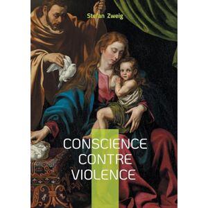 Zweig, Stefan Conscience contre violence: Une analyse percutante sur la liberté de conscience face au fanatisme religieux et à l'intégrisme Zweig, Stefan Conscience contre violence: Une analyse percutante sur la liberté de conscience face au fanatisme religieux et à l'intégrisme