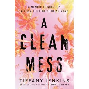 Jenkins, Tiffany A Clean Mess: A Memoir of Sobriety After a Lifetime of Being Numb Jenkins, Tiffany A Clean Mess: A Memoir of Sobriety After a Lifetime of Being Numb