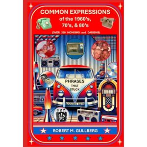 Gullberg, Robert M. Common Expressions of the 1960's, 70's, and 80's.: Over 200 "Momisms and Dadisms": As told by a Boomer Gullberg, Robert M. Common Expressions of the 1960's, 70's, and 80's.: Over 200 "Momisms and Dadisms": As told by a Boomer