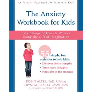 Alter PhD, Robin The Anxiety Workbook for Kids: Take Charge of Fears and Worries Using the Gift of Imagination Alter PhD, Robin The Anxiety Workbook for Kids: Take Charge of Fears and Worries Using the Gift of Imagination
