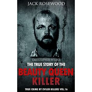 Rosewood Christopher Wilder: The True Story of The Beauty Queen Killer: Historical Serial Killers and Murderers: Volume 16 (True Crime by Evil Killers) Rosewood Christopher Wilder: The True Story of The Beauty Queen Killer: Historical Serial Killers and Murderers: Volume 16 (True Crime by Evil Killers)