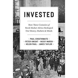 Crosthwaite, Paul Invested: How Three Centuries of Stock Market Advice Reshaped Our Money, Markets, and Minds Crosthwaite, Paul Invested: How Three Centuries of Stock Market Advice Reshaped Our Money, Markets, and Minds