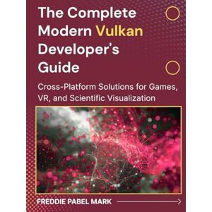Mark, Freddie Pabel The Complete Modern Vulkan Developer's Guide: Cross-Platform Solutions for Games, VR, and Scientific Visualization (Web Programming and Coding) Mark, Freddie Pabel The Complete Modern Vulkan Developer's Guide: Cross-Platform Solutions for Games, VR, and Scientific Visualization (Web Programming and Coding)