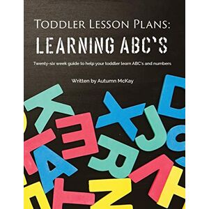 McKay, Autumn Toddler Lesson Plans Learning ABC's: Twenty-six week guide to help your toddler learn ABC's and numbers: 2 (Early Learning) McKay, Autumn Toddler Lesson Plans Learning ABC's: Twenty-six week guide to help your toddler learn ABC's and numbers: 2 (Early Learning)