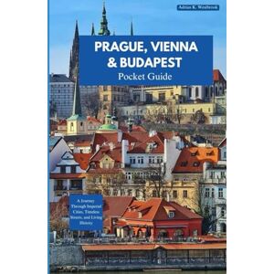 Westbrook, Adrian K. PRAGUE, VIENNA AND BUDAPEST TRA VEL GUIDE 2025-2026: A Journey Through Imperial Cities, Timeless Streets, and Living History Westbrook, Adrian K. PRAGUE, VIENNA AND BUDAPEST TRA VEL GUIDE 2025-2026: A Journey Through Imperial Cities, Timeless Streets, and Living History