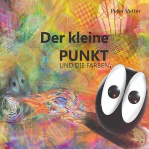 Vetter, Peter Der kleine Punkt und die Farben.: Version 02 2012 (Der kleine Punkt und die Farbenwelt) Vetter, Peter Der kleine Punkt und die Farben.: Version 02 2012 (Der kleine Punkt und die Farbenwelt)