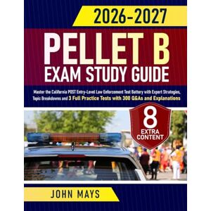 Mays, John PELLET B Exam Study Guide: Master the California POST Entry-Level Law Enforcement Test Battery with Expert Strategies, Topic Breakdowns and 3 Full Practice Tests with 300 Q&As and Explanations Mays, John PELLET B Exam Study Guide: Master the California POST Entry-Level Law Enforcement Test Battery with Expert Strategies, Topic Breakdowns and 3 Full Practice Tests with 300 Q&As and Explanations
