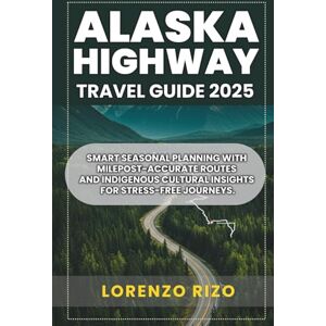 RIZO, LORENZO Alaska Highway Travel Guide 2025: Smart Seasonal Planning with Milepost-Accurate Routes and Indigenous Cultural Insights for Stress-Free Journeys. RIZO, LORENZO Alaska Highway Travel Guide 2025: Smart Seasonal Planning with Milepost-Accurate Routes and Indigenous Cultural Insights for Stress-Free Journeys.