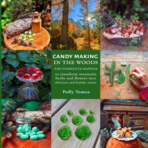 Tomea, Polly Candy Making In The Woods: the complete manual to transform mountain herbs and flowers into delicious and healthy sweets Tomea, Polly Candy Making In The Woods: the complete manual to transform mountain herbs and flowers into delicious and healthy sweets
